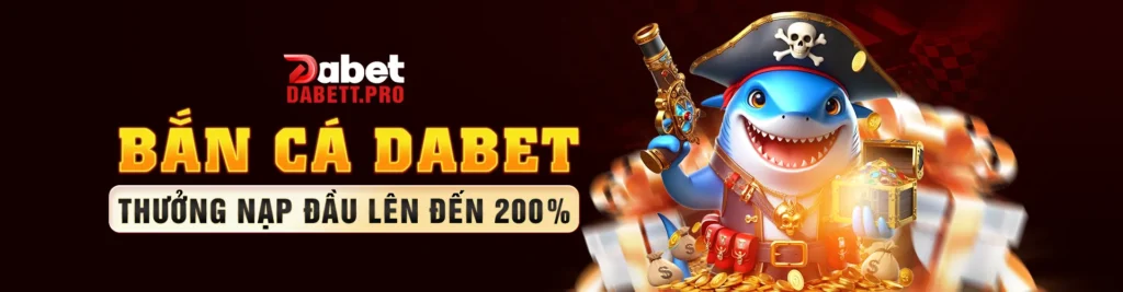 Bắn cá Dabet - Thưởng nạp đầu lên đến 200%